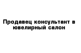 Продавец-консультант в ювелирный салон